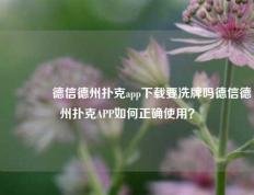 🌈德信德州扑克app下载要洗牌吗德信德州扑克APP如何正确使用？