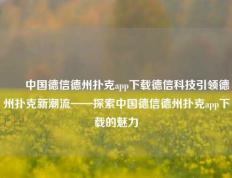 ✌️中国德信德州扑克app下载德信科技引领德州扑克新潮流——探索中国德信德州扑克app下载的魅力