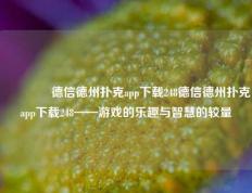 👍德信德州扑克app下载248德信德州扑克app下载248——游戏的乐趣与智慧的较量