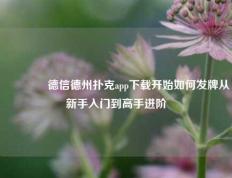 👍德信德州扑克app下载开始如何发牌从新手入门到高手进阶