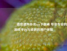 🎖️德信德州扑克app下载桌 专业专业的游戏平台与卓越的用户体验
