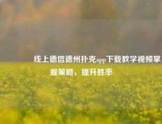 🥈线上德信德州扑克app下载教学视频掌握策略，提升胜率