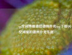 🎖️qq空间博雅德信德州扑克app下载QQ空间里的德州扑克乐趣