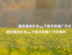 🎖️德信德州扑克app下载手游推广方式德信德州扑克app下载手游推广方式解析