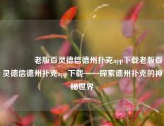 🥉老版百灵德信德州扑克app下载老版百灵德信德州扑克app下载——探索德州扑克的神秘世界
