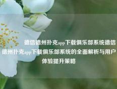 🌈德信德州扑克app下载俱乐部系统德信德州扑克app下载俱乐部系统的全面解析与用户体验提升策略