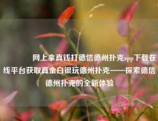 🥉网上拿真钱打德信德州扑克app下载在线平台获取真金白银玩德州扑克——探索德信德州扑克的全新体验