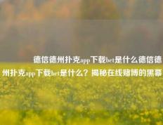 🏆德信德州扑克app下载bet是什么德信德州扑克app下载bet是什么？揭秘在线赌博的黑幕