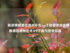 ✌️新浪博雅德信德州扑克app下载登录新浪博雅德信德州扑克APP下载与登录指南