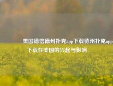 🌈美国德信德州扑克app下载德州扑克app下载在美国的兴起与影响