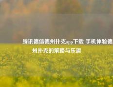 🌈腾讯德信德州扑克app下载 手机体验德州扑克的策略与乐趣