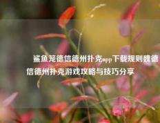 🥇鲨鱼笼德信德州扑克app下载规则魏德信德州扑克游戏攻略与技巧分享