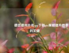 🏆德信德州扑克app下载gto策略提升胜率的关键