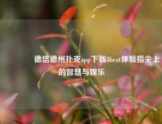 🥈德信德州扑克app下载3beat体验指尖上的智慧与娱乐