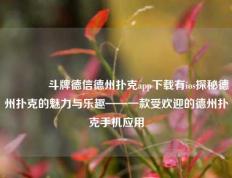 🥈斗牌德信德州扑克app下载有ios探秘德州扑克的魅力与乐趣——一款受欢迎的德州扑克手机应用