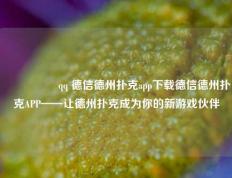 🎖️qq 德信德州扑克app下载德信德州扑克APP——让德州扑克成为你的新游戏伙伴