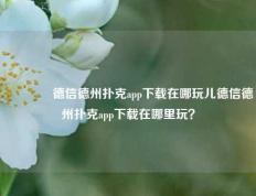 👉德信德州扑克app下载在哪玩儿德信德州扑克app下载在哪里玩？