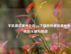 ✌️手机德信德州扑克app下载游戏体验德州扑克的乐趣与挑战