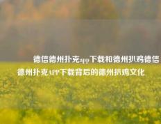 🌈德信德州扑克app下载和德州扒鸡德信德州扑克APP下载背后的德州扒鸡文化