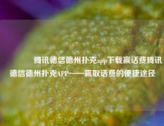 🥇腾讯德信德州扑克app下载赢话费腾讯德信德州扑克APP——赢取话费的便捷途径