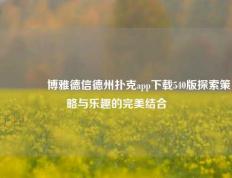 🥈博雅德信德州扑克app下载540版探索策略与乐趣的完美结合