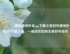 🏆德信德州扑克app下载之夜封号德州扑克APP下载之夜，一场狂欢后的无奈封号经历