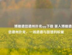 🏆博雅德信德州扑克app下载 害人博雅德信德州扑克，一场道德与智慧的较量