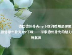 🎖️德信德州扑克app下载的德州是哪里德信德州扑克APP下载——探索德州扑克的魅力与起源