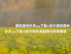 👉德信德州扑克app下载ai设计德信德州扑克app下载AI设计的未来趋势与应用前景