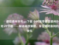 ✌️德信德州扑克app下载 小时赢率德信德州扑克APP下载——解锁高效策略，享受即时赢利的快乐