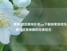 👈博狗 德信德州扑克app下载探索游戏乐趣与信誉保障的完美结合