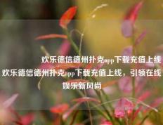 🎖️欢乐德信德州扑克app下载充值上线欢乐德信德州扑克app下载充值上线，引领在线娱乐新风尚