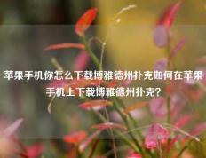 苹果手机你怎么下载博雅德州扑克如何在苹果手机上下载博雅德州扑克？
