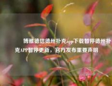 🌈博雅德信德州扑克app下载暂停德州扑克APP暂停更新，官方发布重要声明