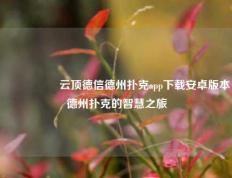 🎖️云顶德信德州扑克app下载安卓版本德州扑克的智慧之旅