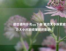 👉德信德州扑克app下载 底池大小探索底池大小对游戏策略的影响