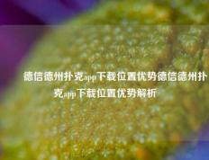 ✌️德信德州扑克app下载位置优势德信德州扑克app下载位置优势解析