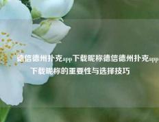 ✌️德信德州扑克app下载昵称德信德州扑克app下载昵称的重要性与选择技巧