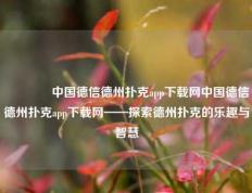 🥇中国德信德州扑克app下载网中国德信德州扑克app下载网——探索德州扑克的乐趣与智慧