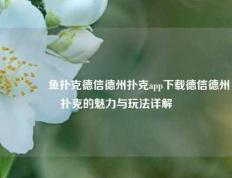🥈鱼扑克德信德州扑克app下载德信德州扑克的魅力与玩法详解