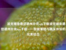 ✌️波克捕鱼德信德州扑克app下载波克捕鱼德信德州扑克app下载——智能策略与真实体验的完美结合
