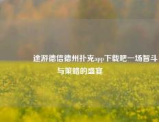 🥇途游德信德州扑克app下载吧一场智斗与策略的盛宴