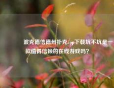 👈波克德信德州扑克app下载坑不坑是一款值得信赖的在线游戏吗？