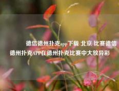 🥈德信德州扑克app下载 北京 比赛德信德州扑克APP在德州扑克比赛中大放异彩