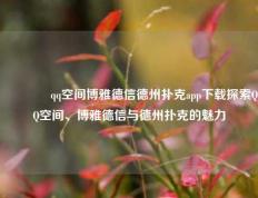 🥇qq空间博雅德信德州扑克app下载探索QQ空间、博雅德信与德州扑克的魅力