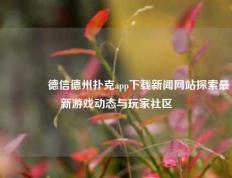 👈德信德州扑克app下载新闻网站探索最新游戏动态与玩家社区