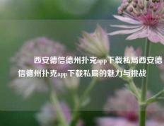 🏆西安德信德州扑克app下载私局西安德信德州扑克app下载私局的魅力与挑战