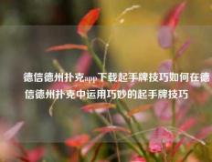 ✌️德信德州扑克app下载起手牌技巧如何在德信德州扑克中运用巧妙的起手牌技巧