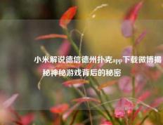 🥉小米解说德信德州扑克app下载微博揭秘神秘游戏背后的秘密
