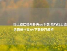 🏆线上德信德州扑克app下载 技巧线上德信德州扑克APP下载技巧解析
